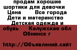 продам хорошие шортики для девочки  › Цена ­ 7 - Все города Дети и материнство » Детская одежда и обувь   . Калужская обл.,Обнинск г.